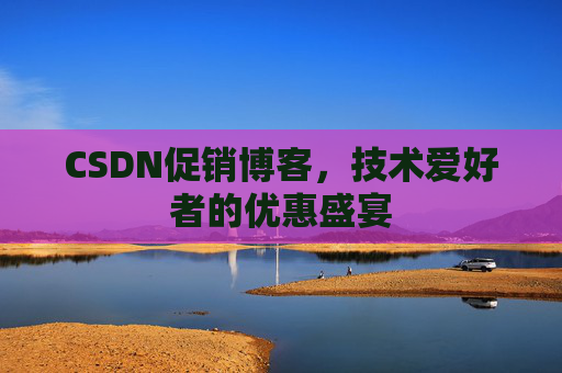 CSDN促销博客，技术爱好者的优惠盛宴